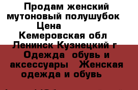 Продам женский мутоновый полушубок › Цена ­ 2 500 - Кемеровская обл., Ленинск-Кузнецкий г. Одежда, обувь и аксессуары » Женская одежда и обувь   